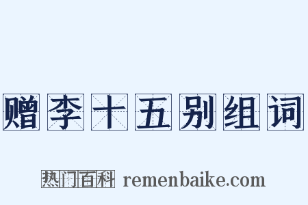 赠李十五别组词是什么意思的图片